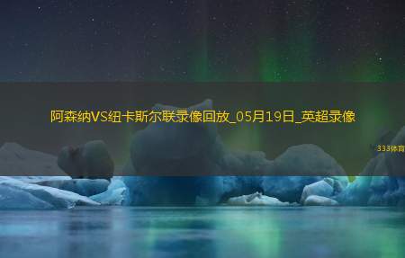 英超第37轮阿森纳1-0纽卡斯尔联