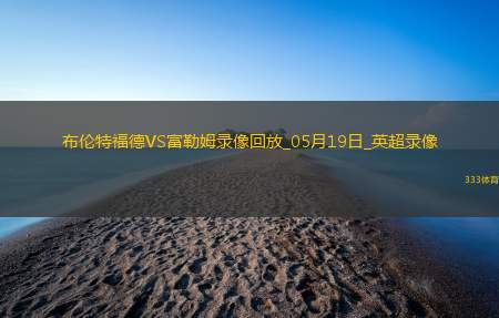 英超第37轮富勒姆3-2布伦特福德