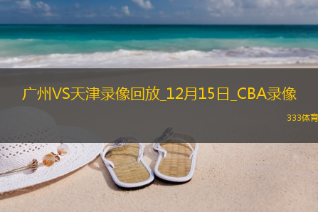 CBA常规赛广州93-106天津